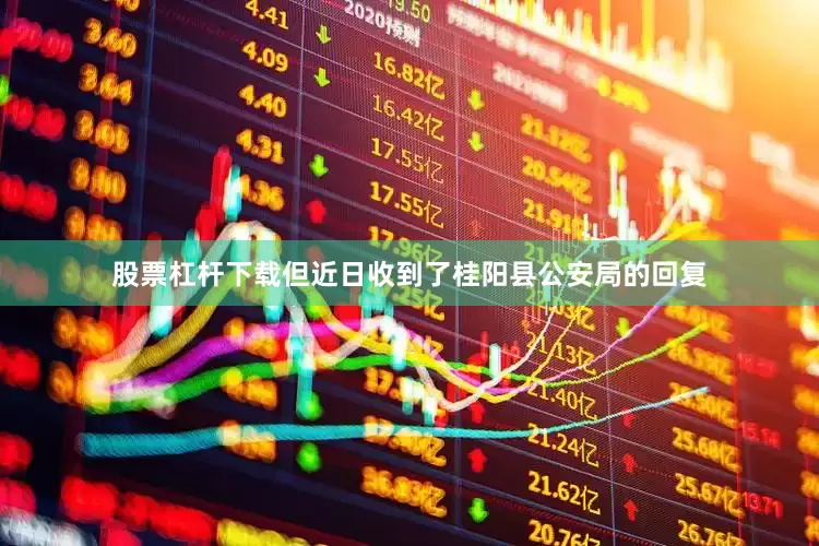 股票杠杆下载但近日收到了桂阳县公安局的回复