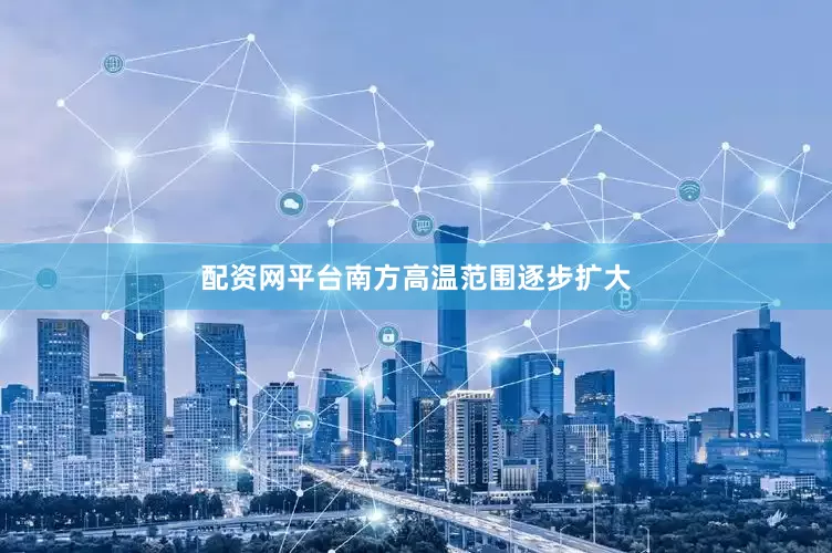 配资网平台南方高温范围逐步扩大