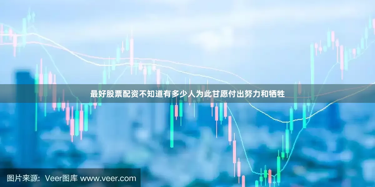 最好股票配资不知道有多少人为此甘愿付出努力和牺牲