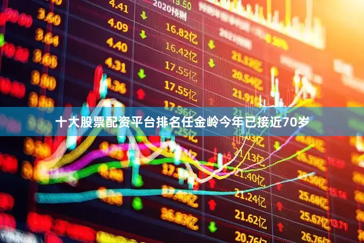 十大股票配资平台排名任金岭今年已接近70岁
