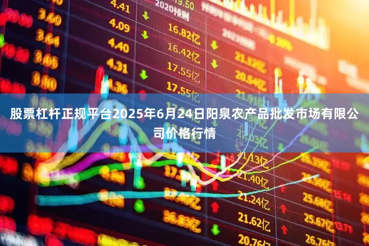 股票杠杆正规平台2025年6月24日阳泉农产品批发市场有限公司价格行情