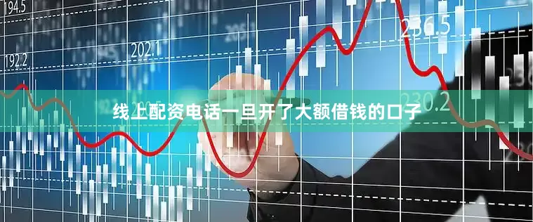 线上配资电话一旦开了大额借钱的口子