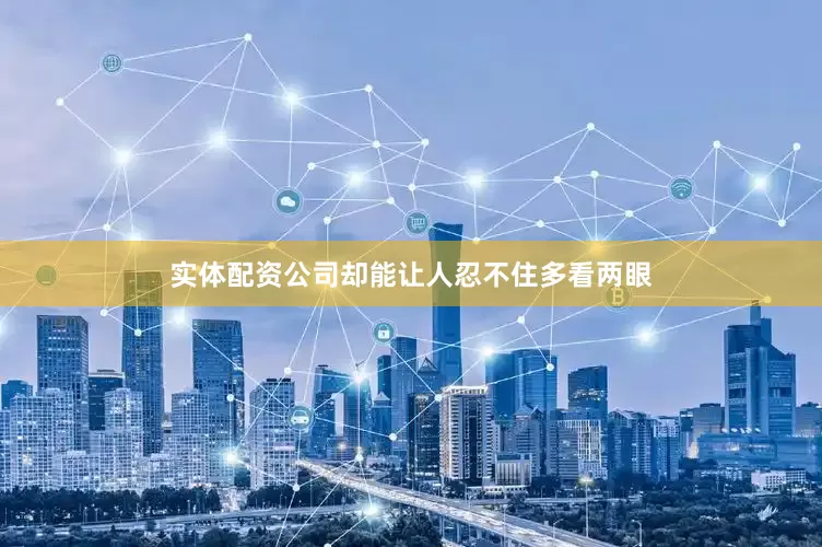 实体配资公司却能让人忍不住多看两眼