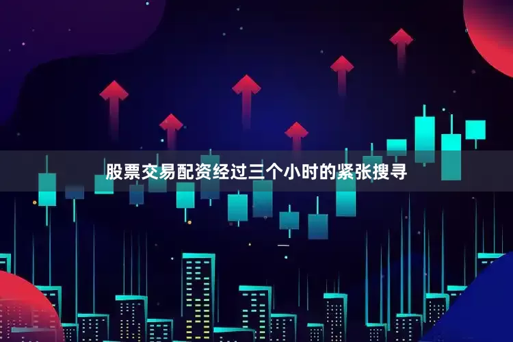 股票交易配资经过三个小时的紧张搜寻