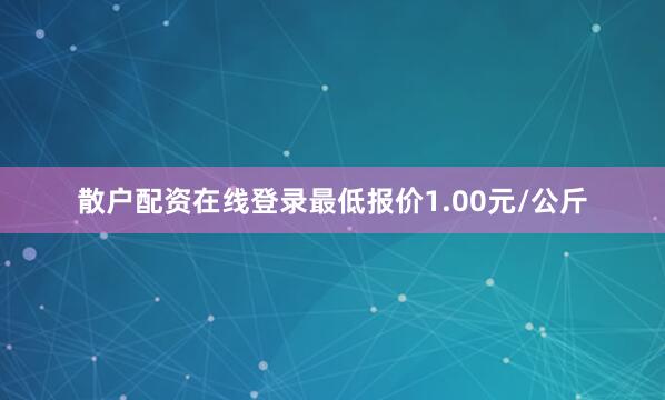 散户配资在线登录最低报价1.00元/公斤