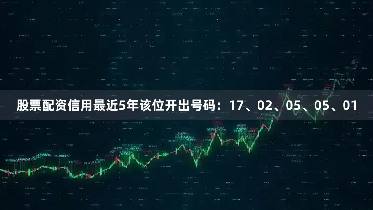 股票配资信用最近5年该位开出号码：17、02、05、05、01