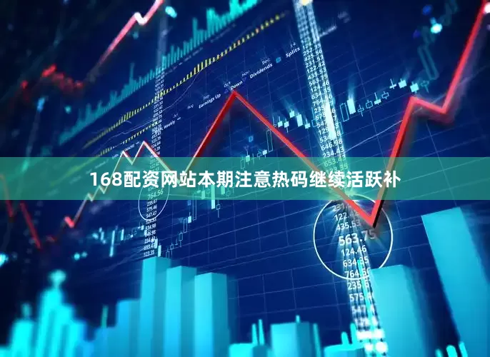 168配资网站本期注意热码继续活跃补
