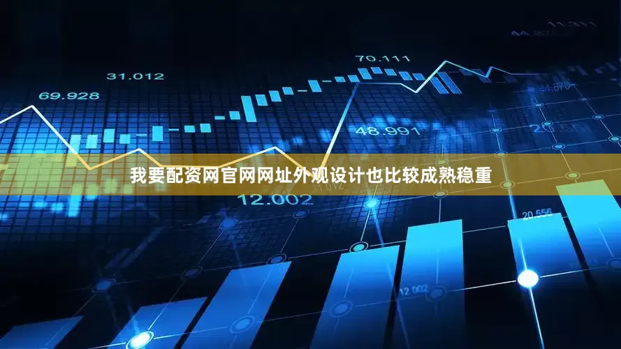 我要配资网官网网址外观设计也比较成熟稳重
