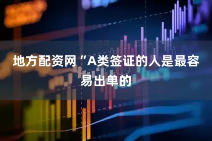 地方配资网“A类签证的人是最容易出单的