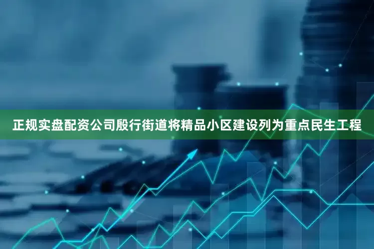 正规实盘配资公司殷行街道将精品小区建设列为重点民生工程