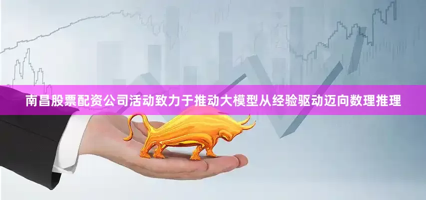 南昌股票配资公司活动致力于推动大模型从经验驱动迈向数理推理