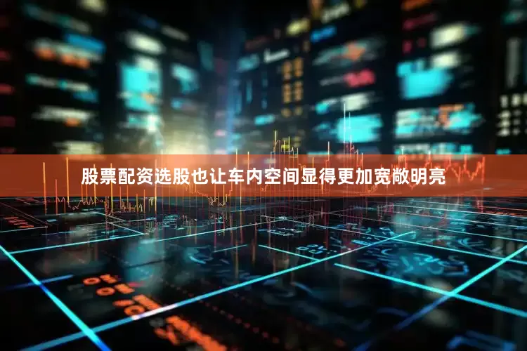股票配资选股也让车内空间显得更加宽敞明亮