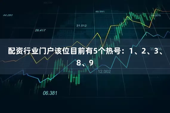 配资行业门户该位目前有5个热号：1、2、3、8、9