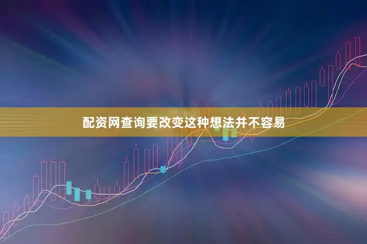 配资网查询要改变这种想法并不容易