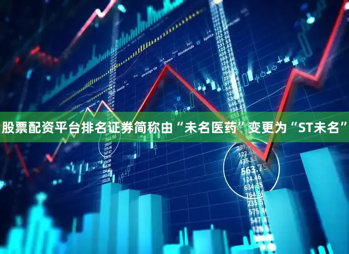 股票配资平台排名证券简称由“未名医药”变更为“ST未名”