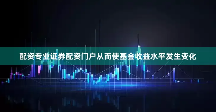 配资专业证券配资门户从而使基金收益水平发生变化