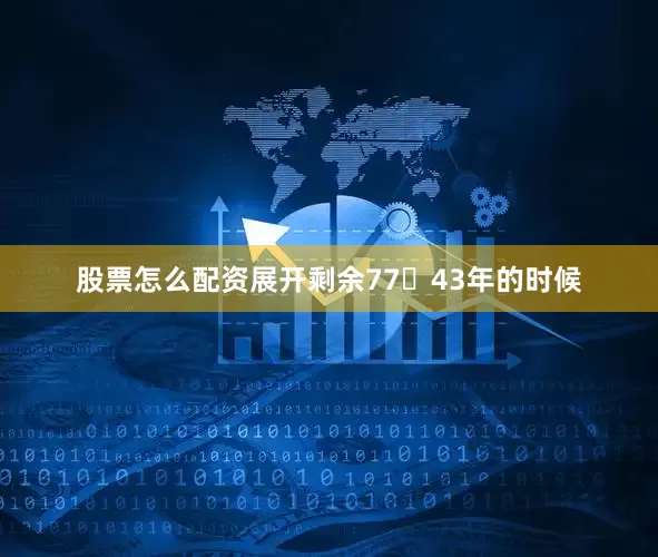 股票怎么配资展开剩余7743年的时候