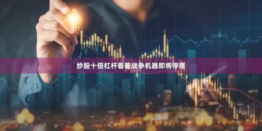 炒股十倍杠杆看着战争机器即将停摆