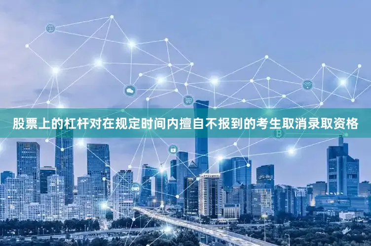 股票上的杠杆对在规定时间内擅自不报到的考生取消录取资格