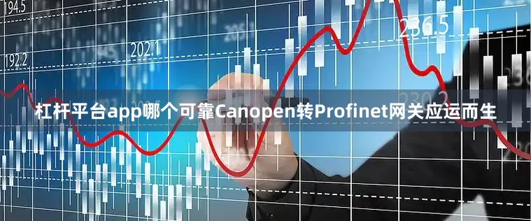 杠杆平台app哪个可靠Canopen转Profinet网关应运而生