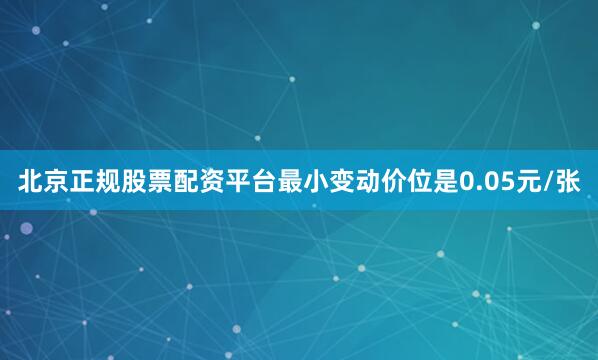 北京正规股票配资平台最小变动价位是0.05元/张