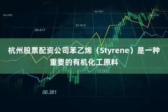杭州股票配资公司苯乙烯（Styrene）是一种重要的有机化工原料