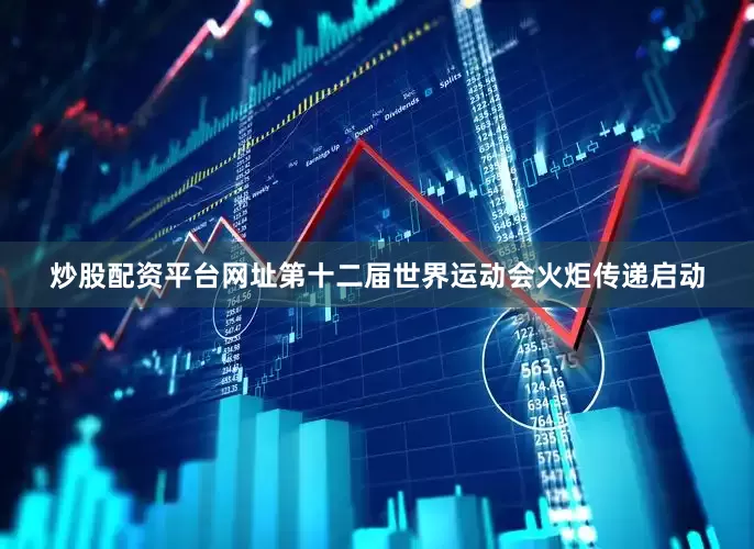 炒股配资平台网址第十二届世界运动会火炬传递启动