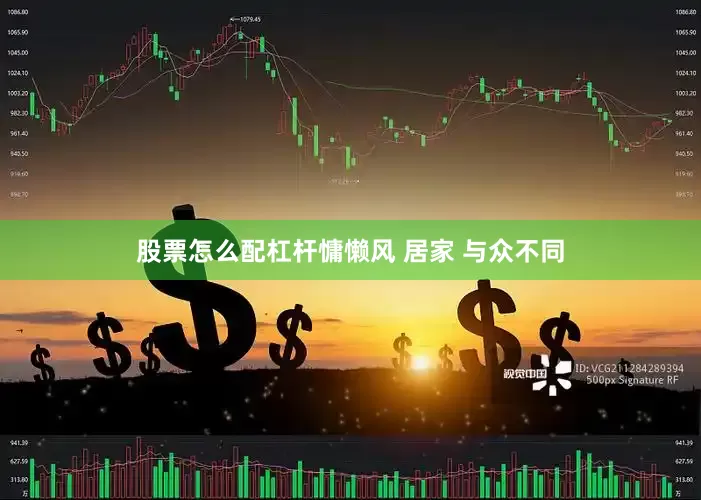 股票怎么配杠杆慵懒风 居家 与众不同