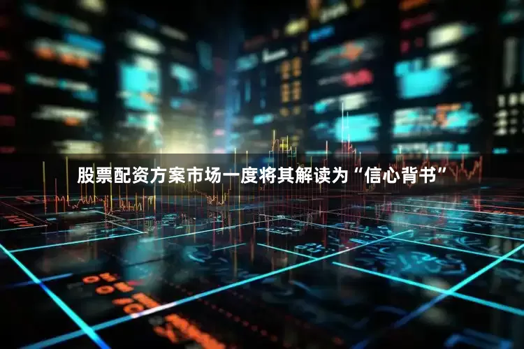 股票配资方案市场一度将其解读为“信心背书”