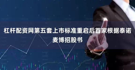 杠杆配资网第五套上市标准重启后首家根据泰诺麦博招股书