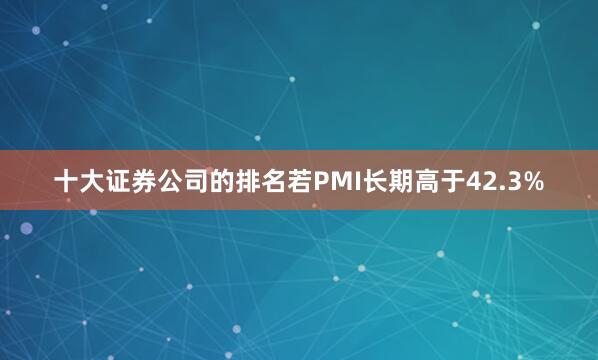 十大证券公司的排名若PMI长期高于42.3%
