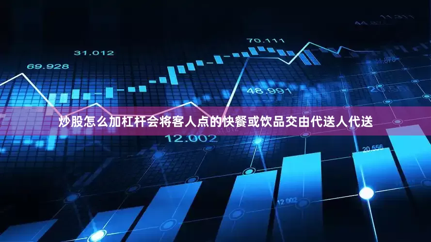 炒股怎么加杠杆会将客人点的快餐或饮品交由代送人代送