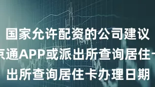国家允许配资的公司建议提前在北京通APP或派出所查询居住卡办理日期