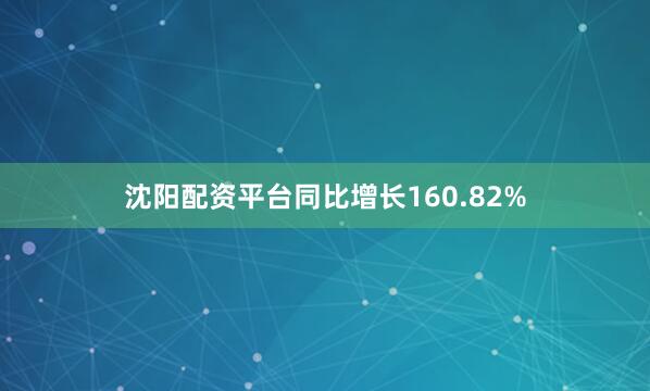 沈阳配资平台同比增长160.82%