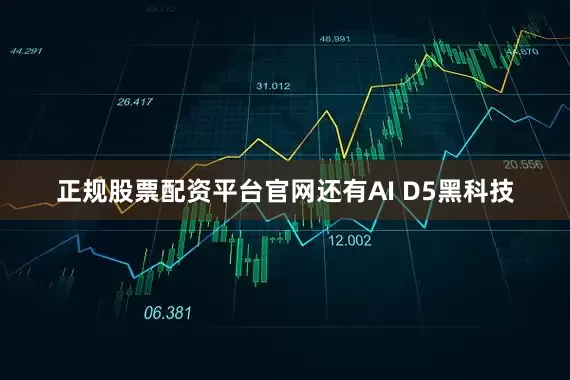 正规股票配资平台官网还有AI D5黑科技