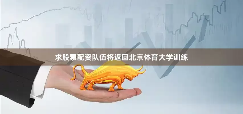求股票配资队伍将返回北京体育大学训练