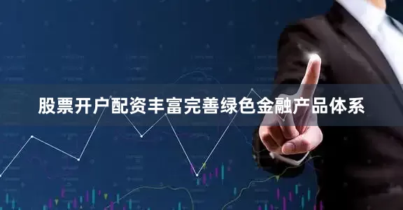股票开户配资丰富完善绿色金融产品体系