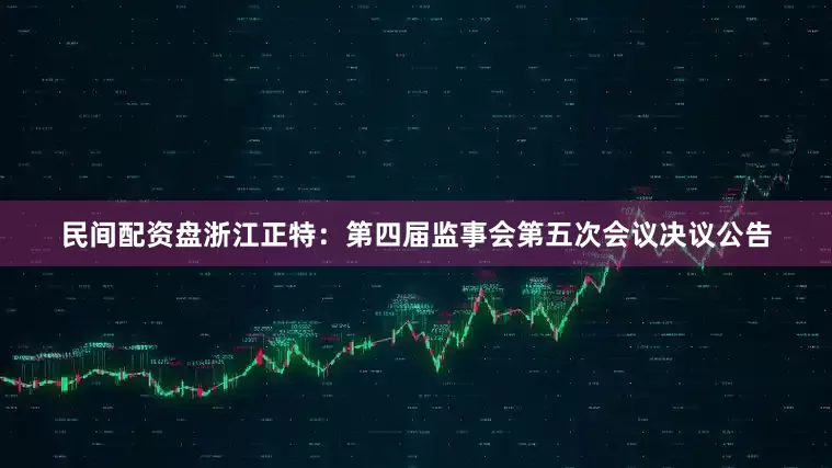 民间配资盘浙江正特：第四届监事会第五次会议决议公告