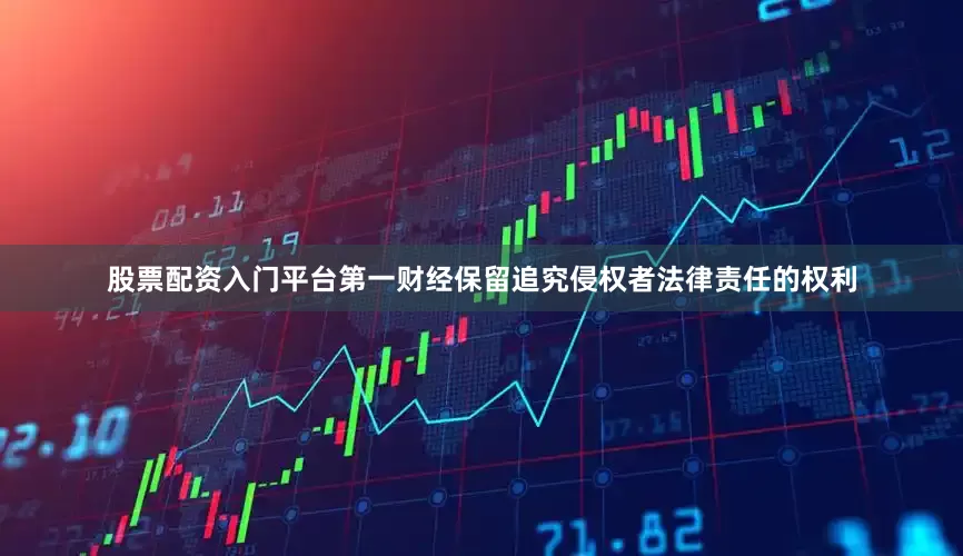 股票配资入门平台第一财经保留追究侵权者法律责任的权利