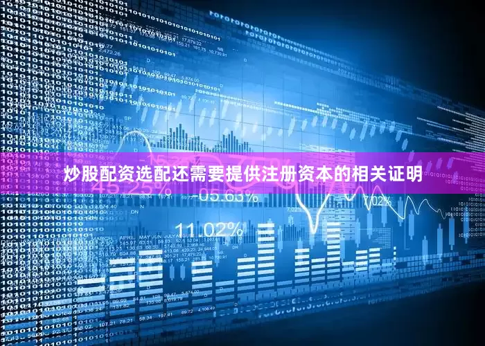 炒股配资选配还需要提供注册资本的相关证明