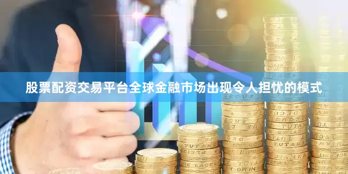 股票配资交易平台全球金融市场出现令人担忧的模式
