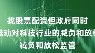 找股票配资但政府同时也在推动对科技行业的减负和放松监管