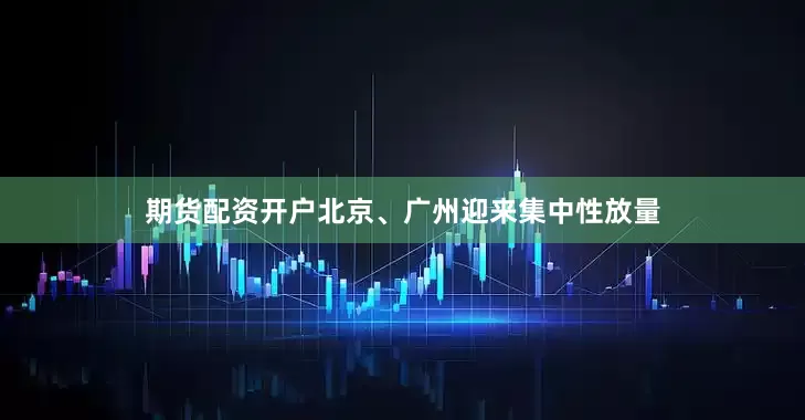 期货配资开户北京、广州迎来集中性放量
