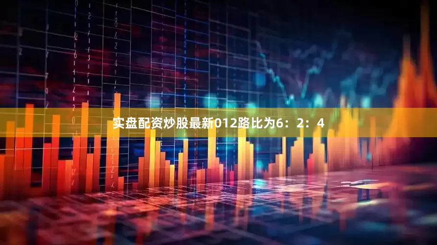实盘配资炒股最新012路比为6：2：4