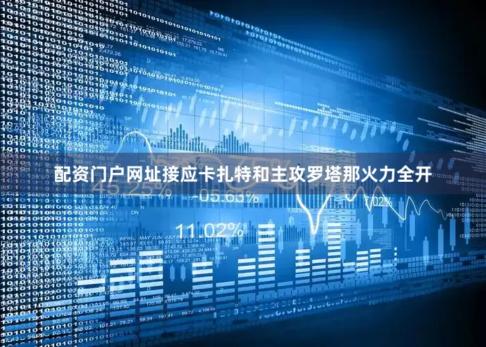 配资门户网址接应卡扎特和主攻罗塔那火力全开