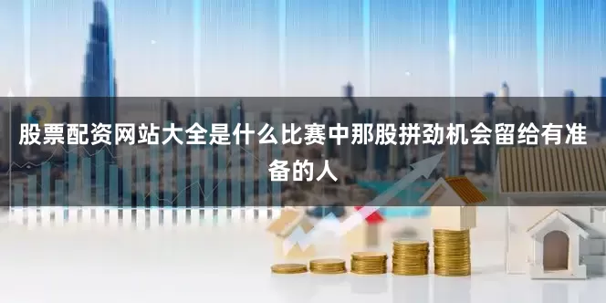 股票配资网站大全是什么比赛中那股拼劲机会留给有准备的人
