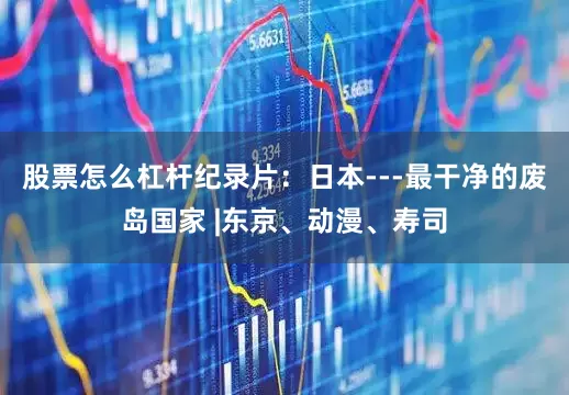 股票怎么杠杆纪录片：日本---最干净的废岛国家 |东京、动漫、寿司