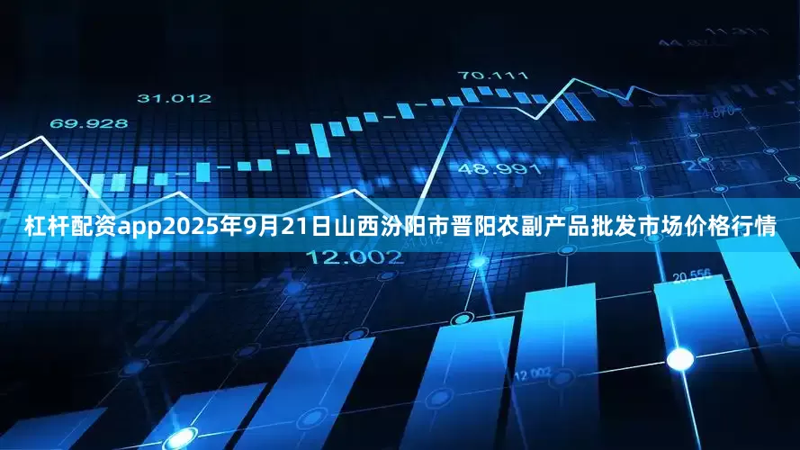 杠杆配资app2025年9月21日山西汾阳市晋阳农副产品批发市场价格行情