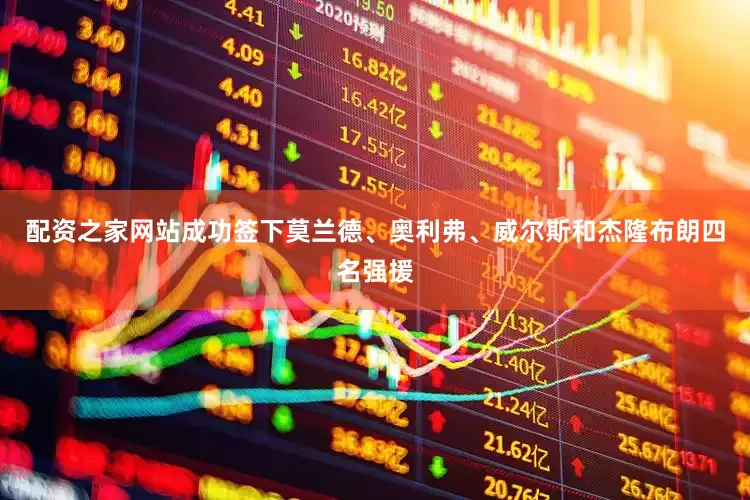 配资之家网站成功签下莫兰德、奥利弗、威尔斯和杰隆布朗四名强援