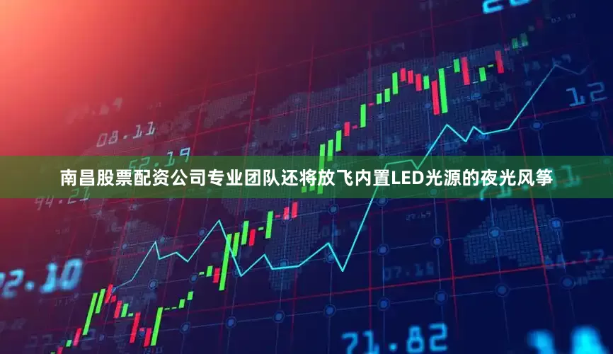 南昌股票配资公司专业团队还将放飞内置LED光源的夜光风筝